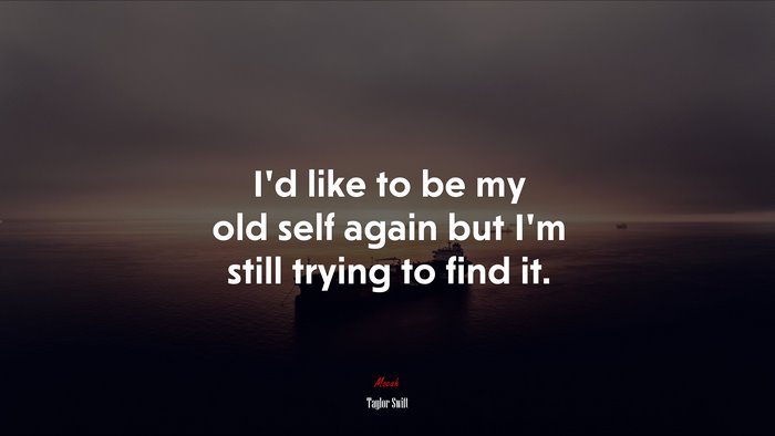 I’d like to be my old self again but I’m still trying to find it. | Taylor Swift quote