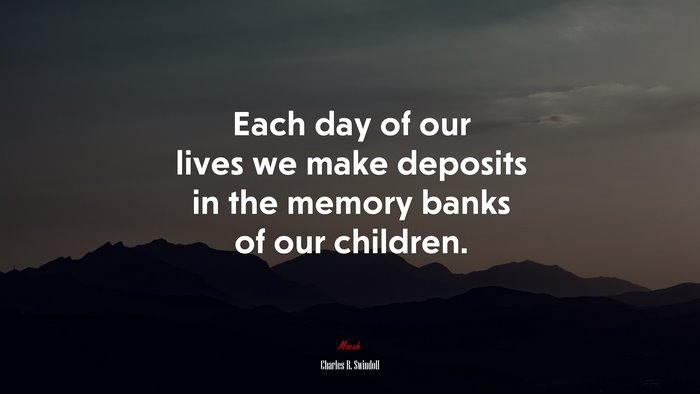 Each day of our lives we make deposits in the memory banks of our children. | Charles R. Swindoll quote