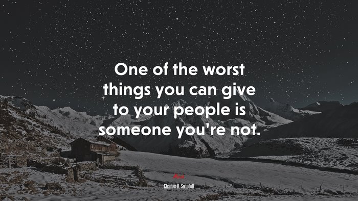 One of the worst things you can give to your people is someone you’re not. | Charles R. Swindoll quote