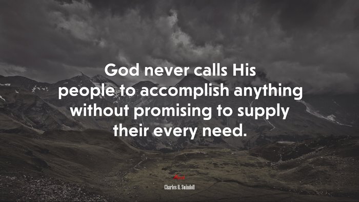 God never calls His people to accomplish anything without promising to supply their every need. | Charles R. Swindoll quote