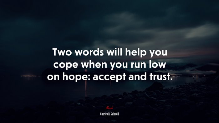 Two words will help you cope when you run low on hope: accept and trust. | Charles R. Swindoll quote