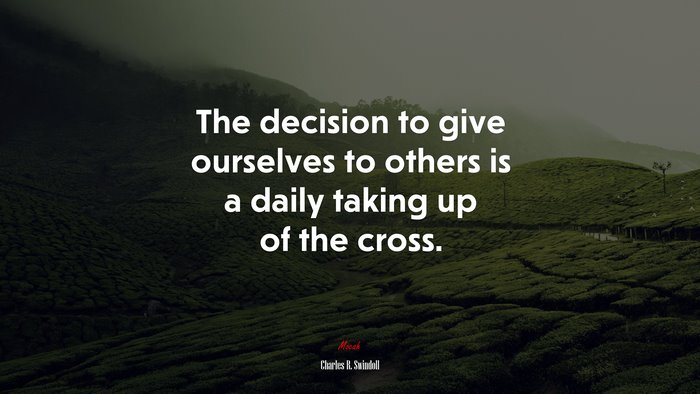 The decision to give ourselves to others is a daily taking up of the cross. | Charles R. Swindoll quote