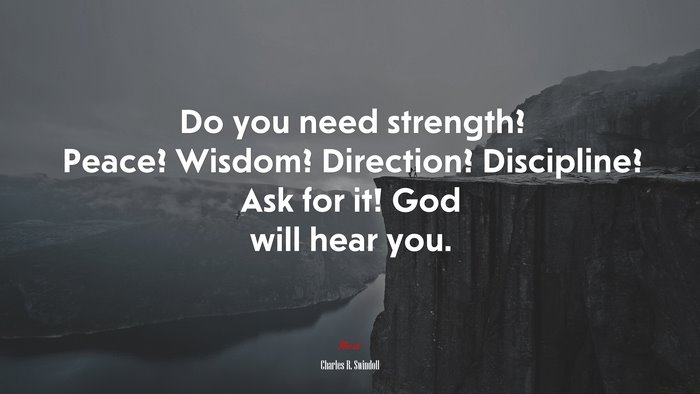 Do you need strength? Peace? Wisdom? Direction? Discipline? Ask for it! God will hear you. | Charles R. Swindoll quote