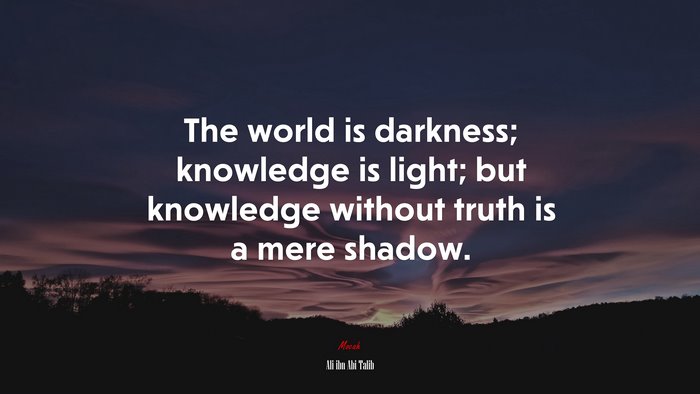 The world is darkness; knowledge is light; but knowledge without truth is a mere shadow. | Ali ibn Abi Talib quote