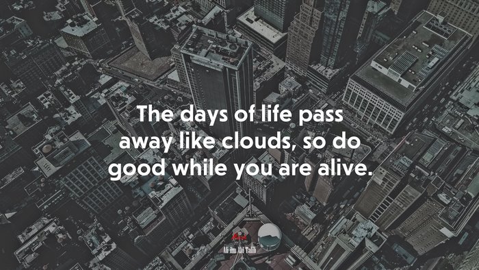 The days of life pass away like clouds, so do good while you are alive. | Ali ibn Abi Talib quote