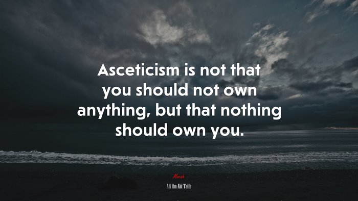 Asceticism is not that you should not own anything, but that nothing should own you. | Ali ibn Abi Talib quote