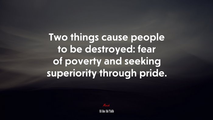 Two things cause people to be destroyed: fear of poverty and seeking superiority through pride. | Ali ibn Abi Talib quote