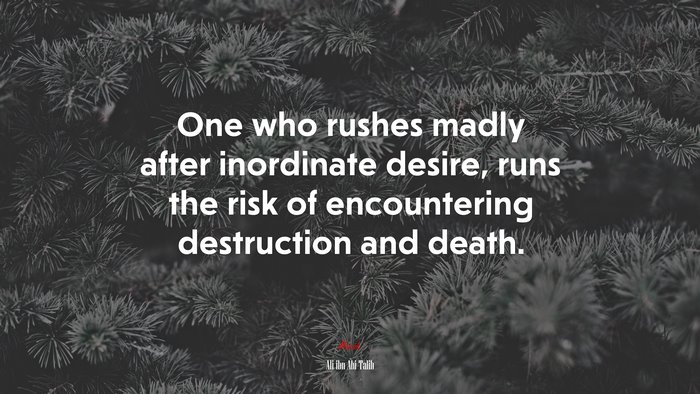 One who rushes madly after inordinate desire, runs the risk of encountering destruction and death. | Ali ibn Abi Talib quote