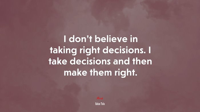 I don’t believe in taking right decisions. I take decisions and then make them right. | Ratan Tata quote