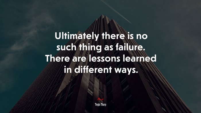 Ultimately there is no such thing as failure. There are lessons learned in different ways. | Twyla Tharp quote