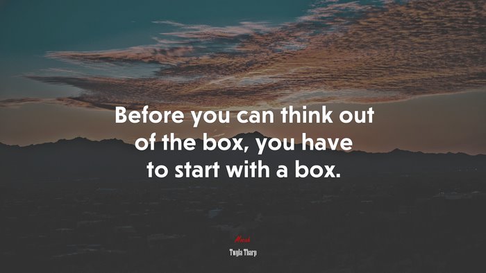 Before you can think out of the box, you have to start with a box. | Twyla Tharp quote