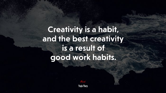 Creativity is a habit, and the best creativity is a result of good work habits. | Twyla Tharp quote