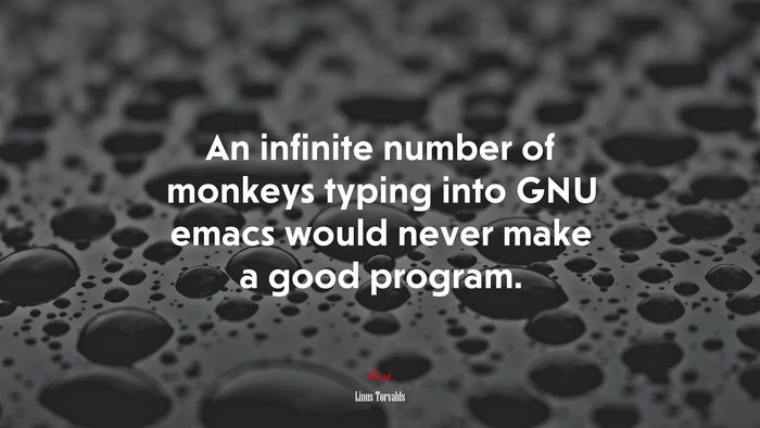 An infinite number of monkeys typing into GNU emacs would never make a good program. | Linus Torvalds quote