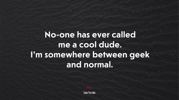 No-one has ever called me a cool dude. I’m somewhere between geek and normal. | Linus Torvalds quote