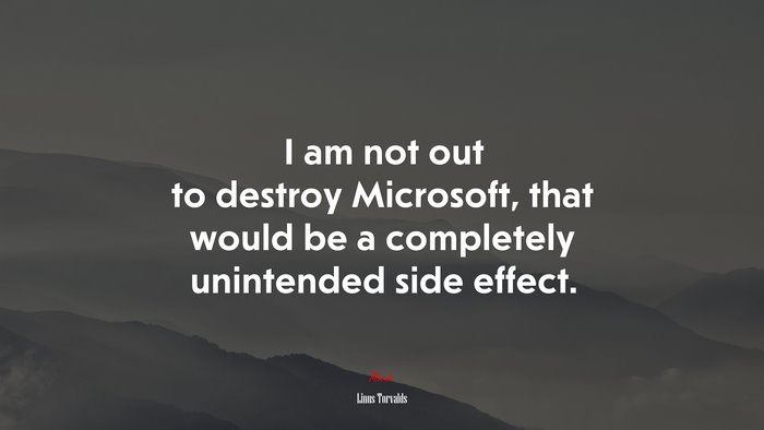 I am not out to destroy Microsoft, that would be a completely unintended side effect. | Linus Torvalds quote
