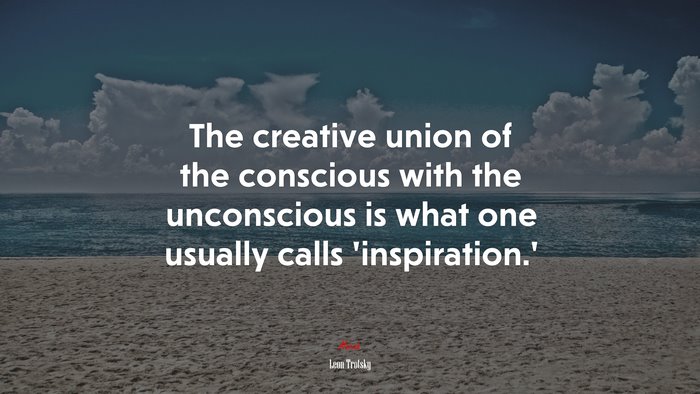 The creative union of the conscious with the unconscious is what one usually calls ‘inspiration.’ | Leon Trotsky quote