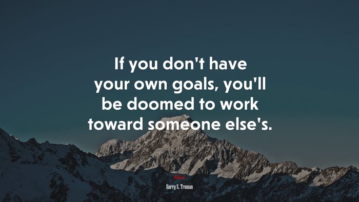 If you don’t have your own goals, you’ll be doomed to work toward someone else’s. | Harry S. Truman quote