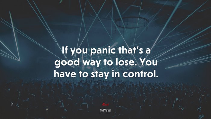 If you panic that’s a good way to lose. You have to stay in control. | Ted Turner quote
