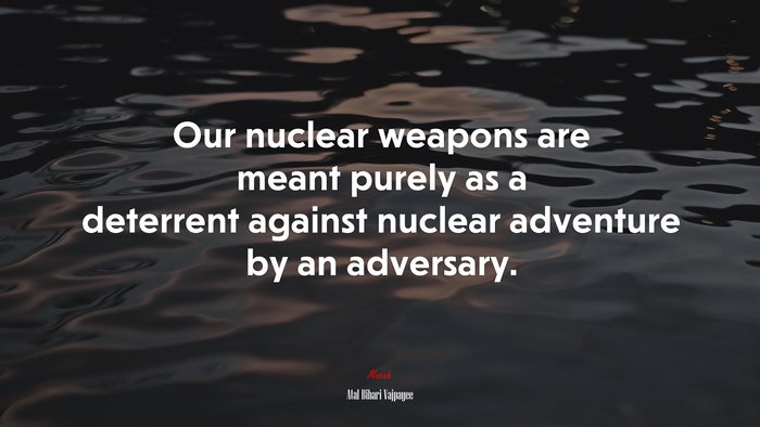 Our nuclear weapons are meant purely as a deterrent against nuclear adventure by an adversary. | Atal Bihari Vajpayee quote