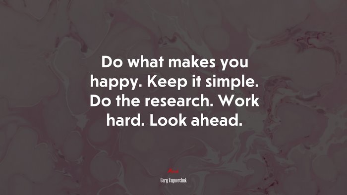 Do what makes you happy. Keep it simple. Do the research. Work hard. Look ahead. | Gary Vaynerchuk quote