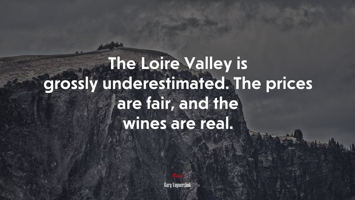 The Loire Valley is grossly underestimated. The prices are fair, and the wines are real. | Gary Vaynerchuk quote