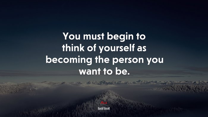 You must begin to think of yourself as becoming the person you want to be. | David Viscott quote
