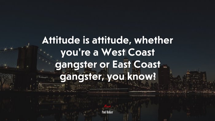 Attitude is attitude, whether you’re a West Coast gangster or East Coast gangster, you know? | Paul Walker quote