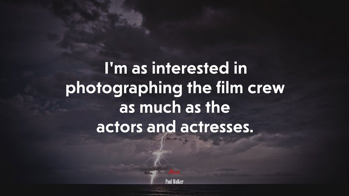 I’m as interested in photographing the film crew as much as the actors and actresses. | Paul Walker quote