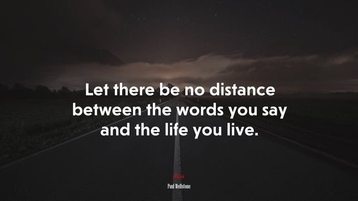 Let there be no distance between the words you say and the life you live. | Paul Wellstone quote