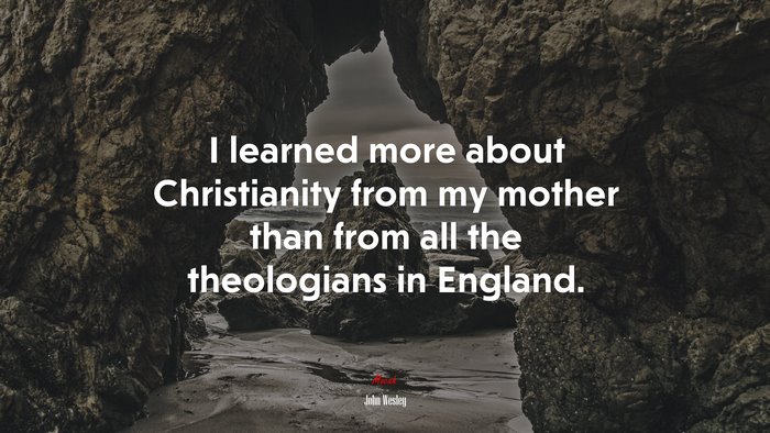 I learned more about Christianity from my mother than from all the theologians in England. | John Wesley quote