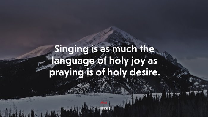Singing is as much the language of holy joy as praying is of holy desire. | John Wesley quote
