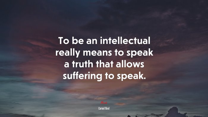 To be an intellectual really means to speak a truth that allows suffering to speak. | Cornel West quote
