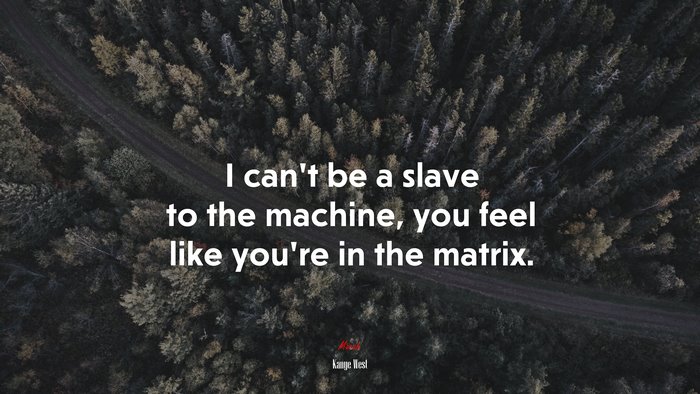 I can’t be a slave to the machine, you feel like you’re in the matrix. | Kanye West quote