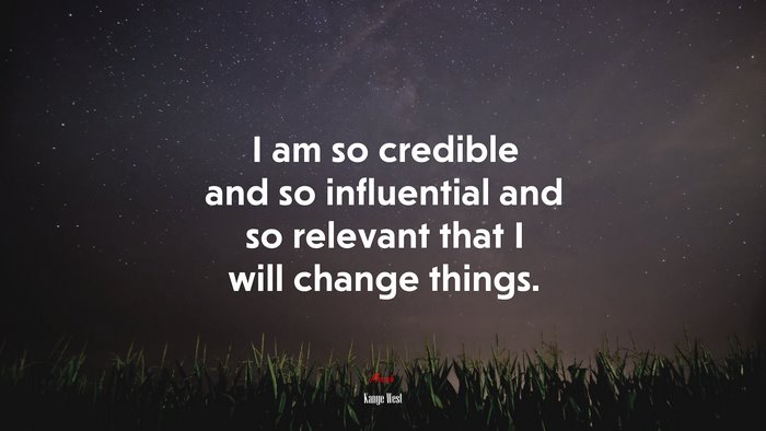 I am so credible and so influential and so relevant that I will change things. | Kanye West quote