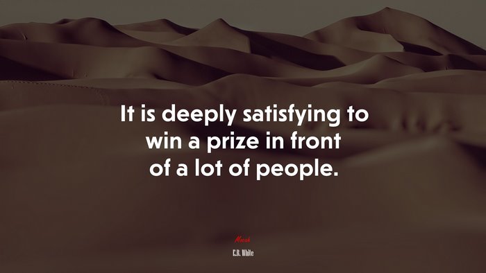 It is deeply satisfying to win a prize in front of a lot of people. | E.B. White quote