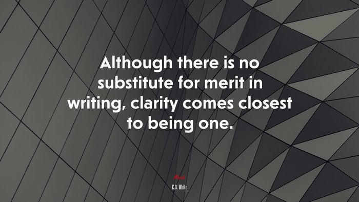 Although there is no substitute for merit in writing, clarity comes closest to being one. | E.B. White quote