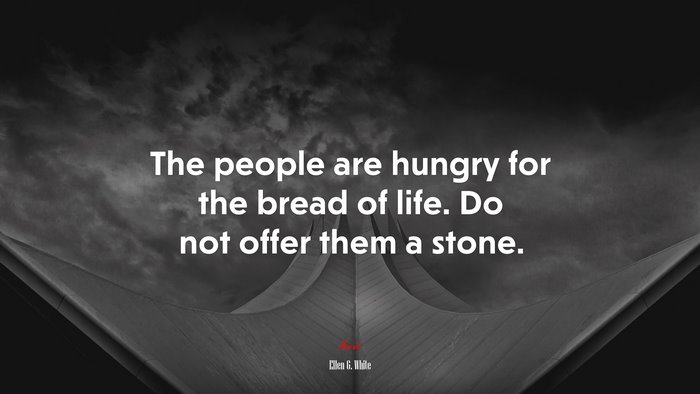 The people are hungry for the bread of life. Do not offer them a stone. | Ellen G. White quote