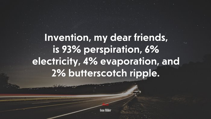 Invention, my dear friends, is 93% perspiration, 6% electricity, 4% evaporation, and 2% butterscotch ripple. | Gene Wilder quote