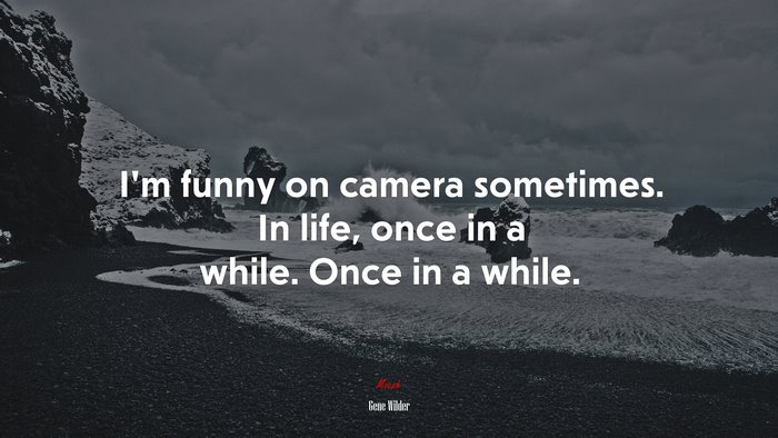 I’m funny on camera sometimes. In life, once in a while. Once in a while. | Gene Wilder quote
