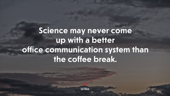 Science may never come up with a better office communication system than the coffee break. | Earl Wilson quote