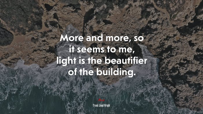 More and more, so it seems to me, light is the beautifier of the building. | Frank Lloyd Wright quote