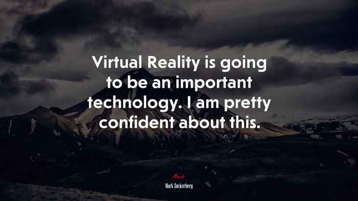 Virtual Reality is going to be an important technology. I am pretty confident about this. | Mark Zuckerberg quote