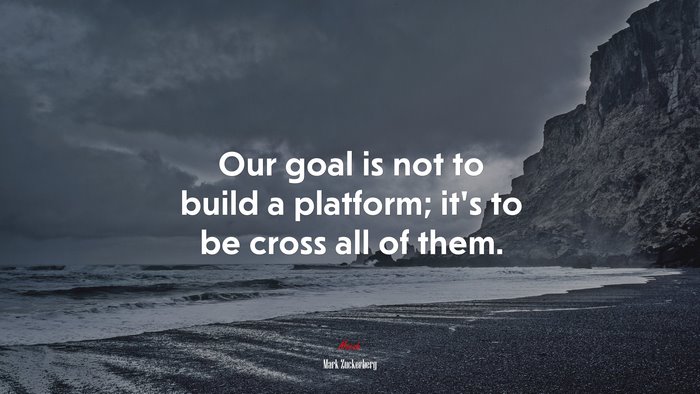 Our goal is not to build a platform; it’s to be cross all of them. | Mark Zuckerberg quote