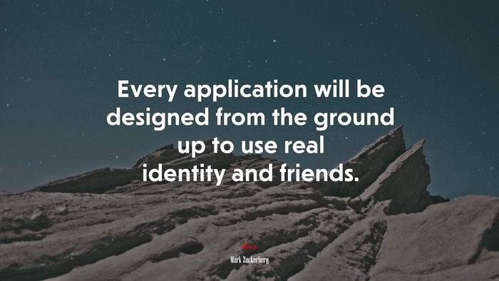 Every application will be designed from the ground up to use real identity and friends. | Mark Zuckerberg quote