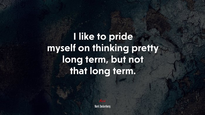 I like to pride myself on thinking pretty long term, but not that long term. | Mark Zuckerberg quote