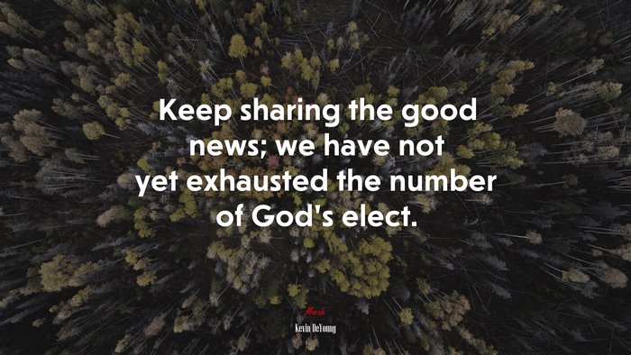 Keep sharing the good news; we have not yet exhausted the number of God’s elect. | Kevin DeYoung quote