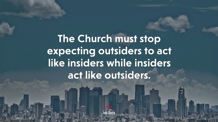 The Church must stop expecting outsiders to act like insiders while insiders act like outsiders. | Andy Stanley quote
