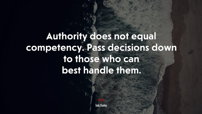 Authority does not equal competency. Pass decisions down to those who can best handle them. | Andy Stanley quote