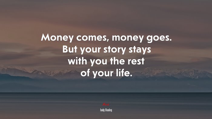 Money comes, money goes. But your story stays with you the rest of your life. | Andy Stanley quote