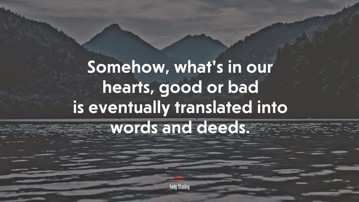 Somehow, what’s in our hearts, good or bad is eventually translated into words and deeds. | Andy Stanley quote